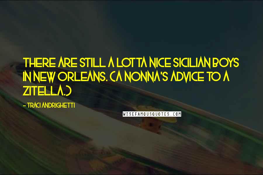 Traci Andrighetti Quotes: There are still a lotta nice Sicilian boys in New Orleans. (A nonna's advice to a zitella.)