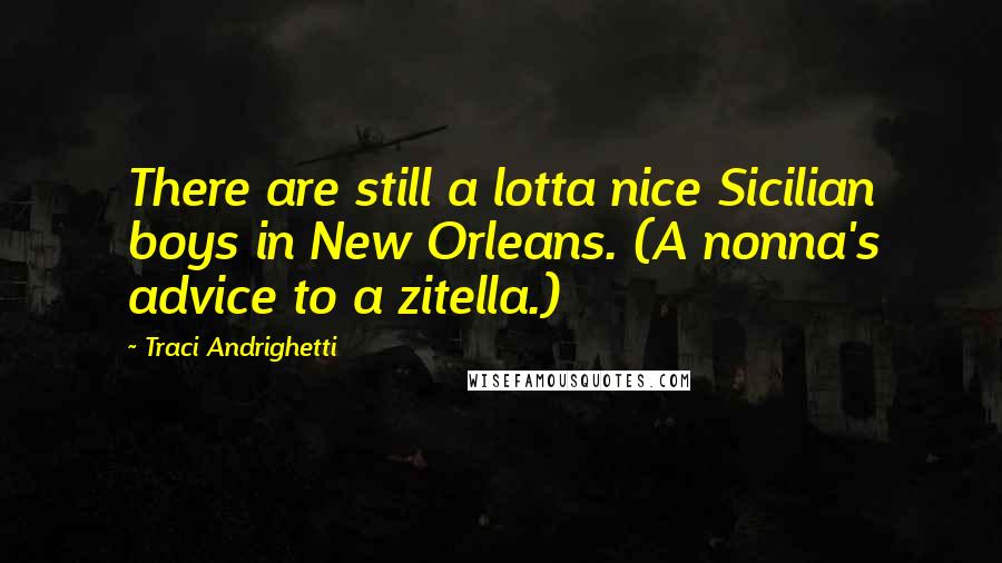 Traci Andrighetti Quotes: There are still a lotta nice Sicilian boys in New Orleans. (A nonna's advice to a zitella.)