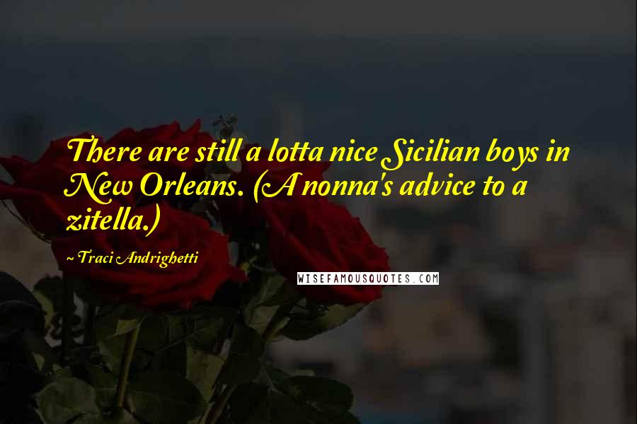 Traci Andrighetti Quotes: There are still a lotta nice Sicilian boys in New Orleans. (A nonna's advice to a zitella.)