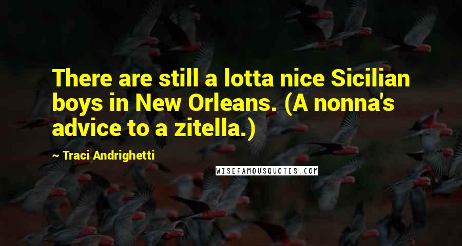 Traci Andrighetti Quotes: There are still a lotta nice Sicilian boys in New Orleans. (A nonna's advice to a zitella.)