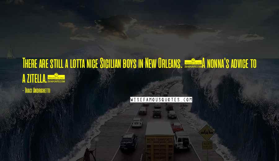 Traci Andrighetti Quotes: There are still a lotta nice Sicilian boys in New Orleans. (A nonna's advice to a zitella.)