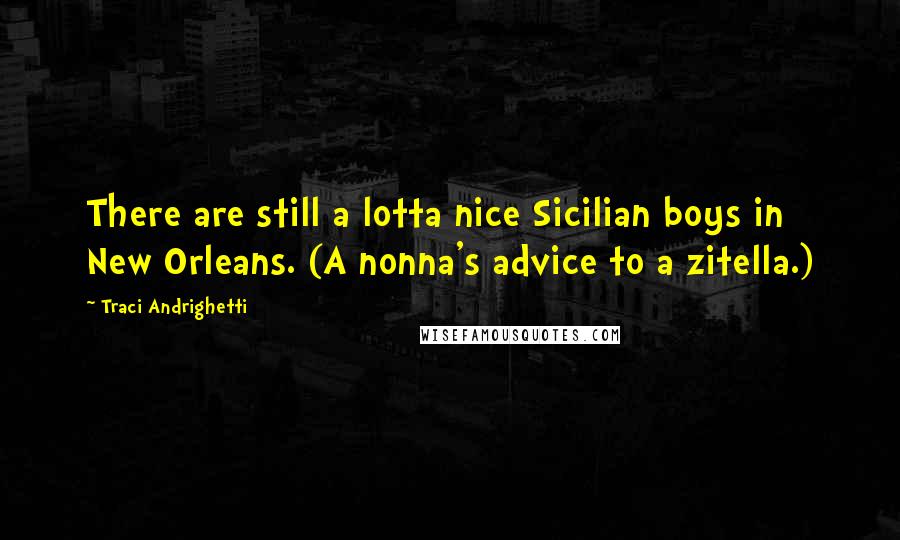 Traci Andrighetti Quotes: There are still a lotta nice Sicilian boys in New Orleans. (A nonna's advice to a zitella.)