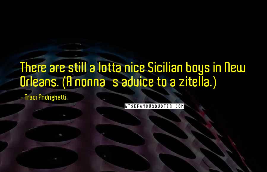 Traci Andrighetti Quotes: There are still a lotta nice Sicilian boys in New Orleans. (A nonna's advice to a zitella.)