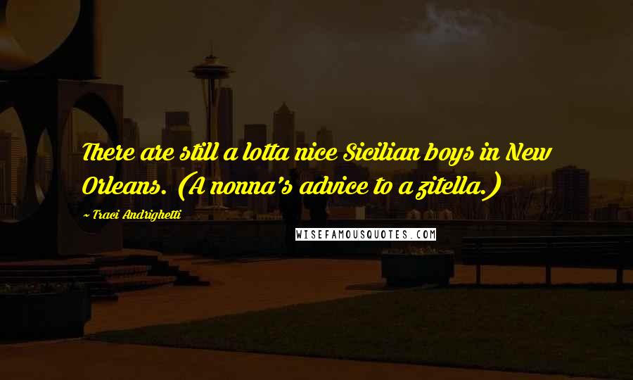 Traci Andrighetti Quotes: There are still a lotta nice Sicilian boys in New Orleans. (A nonna's advice to a zitella.)