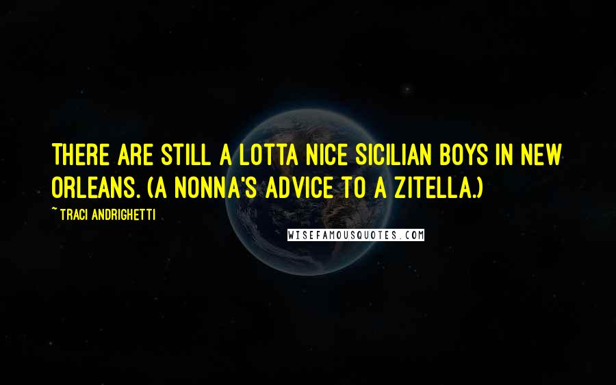 Traci Andrighetti Quotes: There are still a lotta nice Sicilian boys in New Orleans. (A nonna's advice to a zitella.)