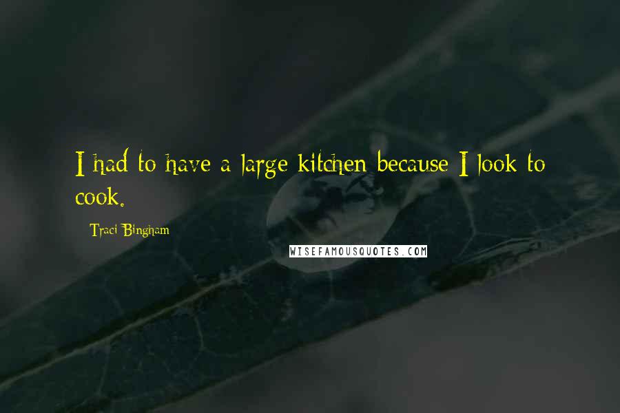 Traci Bingham Quotes: I had to have a large kitchen because I look to cook.