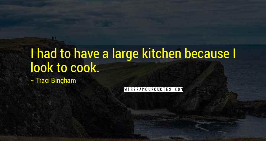 Traci Bingham Quotes: I had to have a large kitchen because I look to cook.