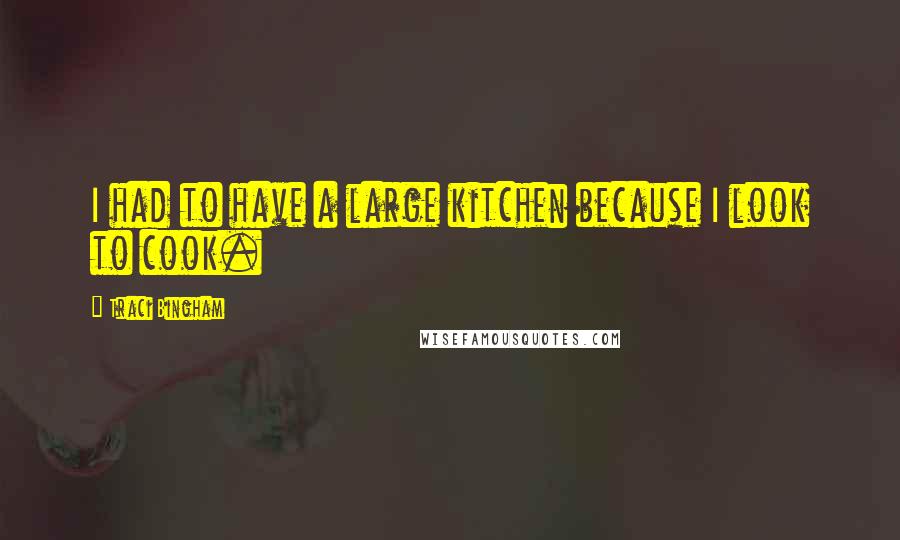 Traci Bingham Quotes: I had to have a large kitchen because I look to cook.