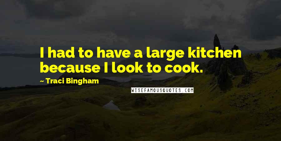 Traci Bingham Quotes: I had to have a large kitchen because I look to cook.
