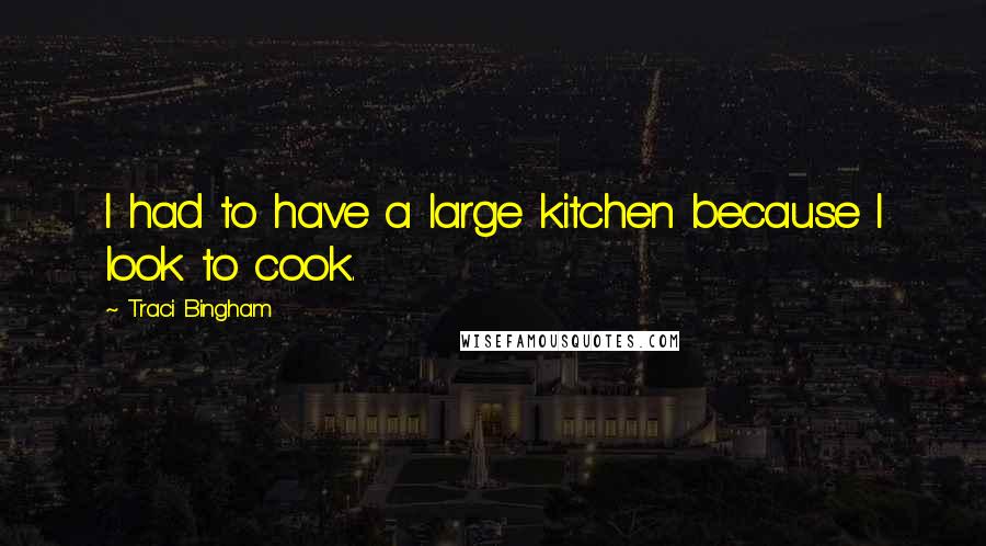 Traci Bingham Quotes: I had to have a large kitchen because I look to cook.