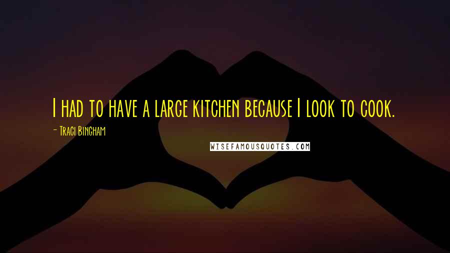 Traci Bingham Quotes: I had to have a large kitchen because I look to cook.