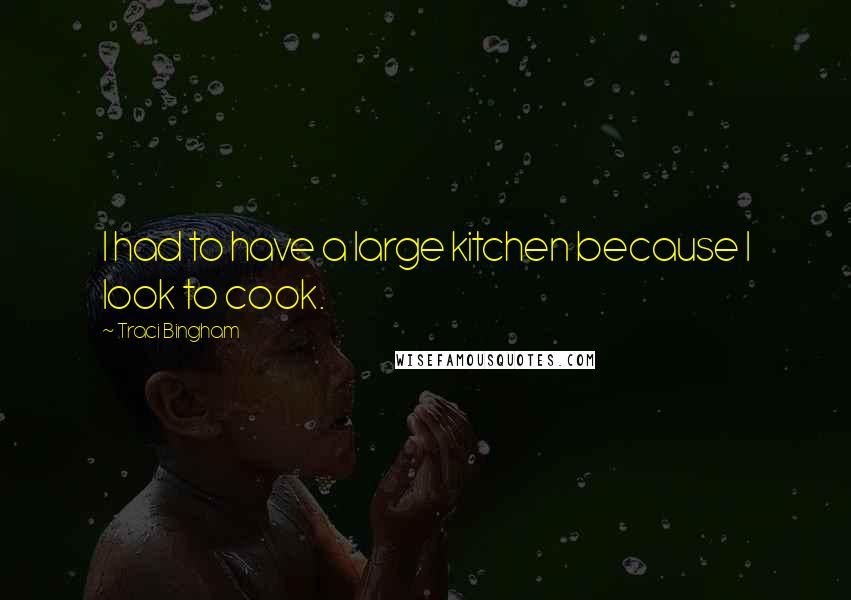 Traci Bingham Quotes: I had to have a large kitchen because I look to cook.