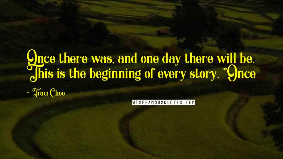 Traci Chee Quotes: Once there was, and one day there will be. This is the beginning of every story. "Once