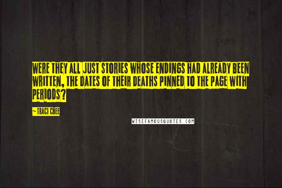 Traci Chee Quotes: Were they all just stories whose endings had already been written, the dates of their deaths pinned to the page with periods?