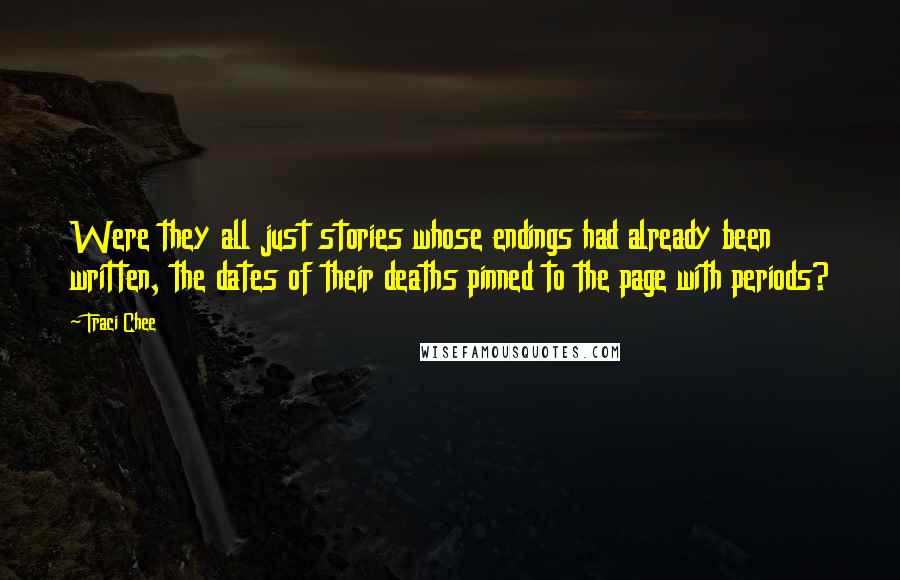 Traci Chee Quotes: Were they all just stories whose endings had already been written, the dates of their deaths pinned to the page with periods?