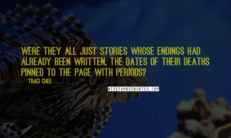Traci Chee Quotes: Were they all just stories whose endings had already been written, the dates of their deaths pinned to the page with periods?