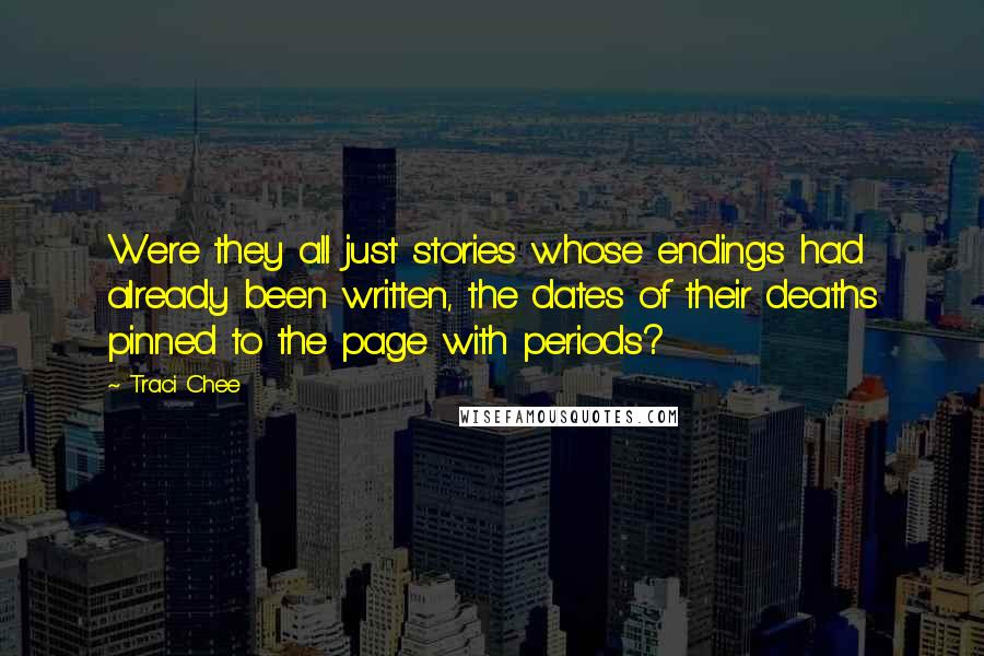 Traci Chee Quotes: Were they all just stories whose endings had already been written, the dates of their deaths pinned to the page with periods?