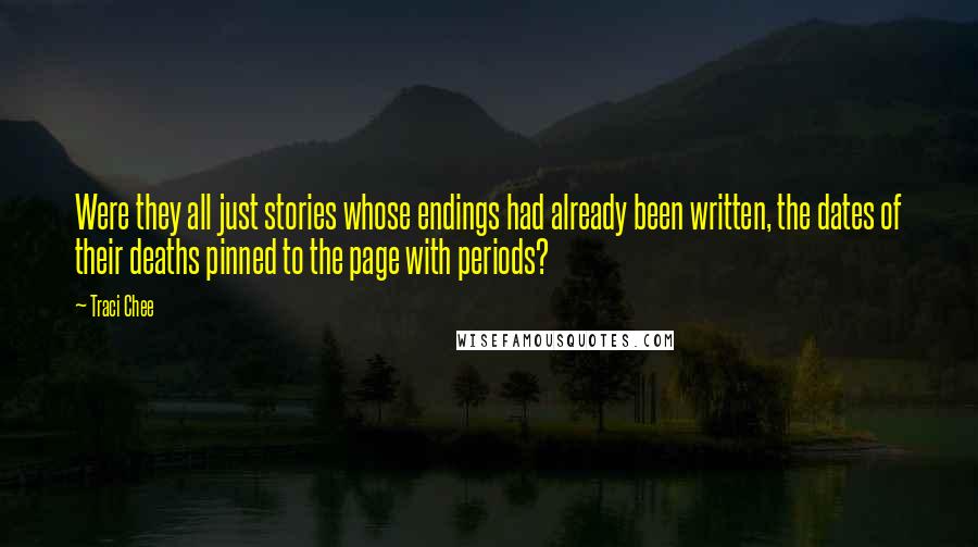 Traci Chee Quotes: Were they all just stories whose endings had already been written, the dates of their deaths pinned to the page with periods?