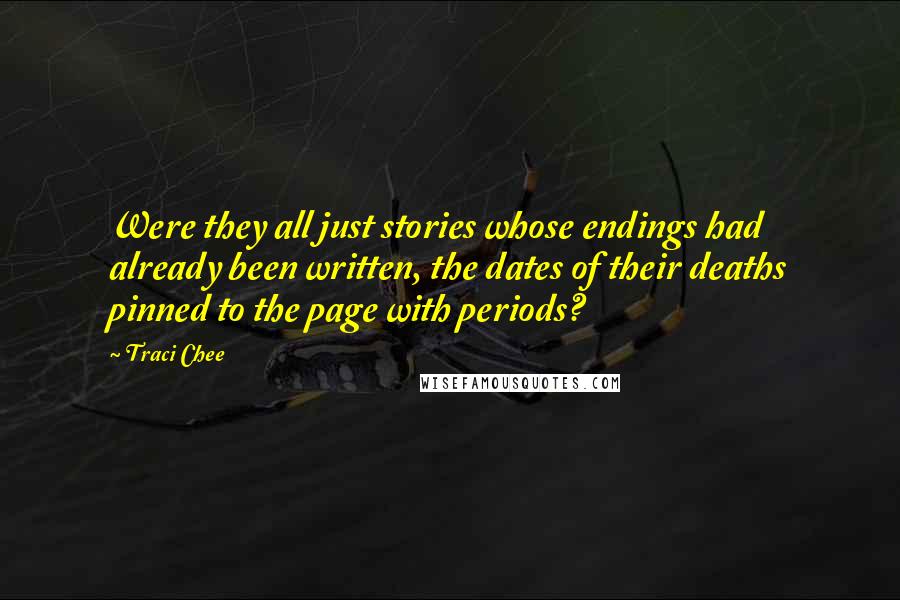 Traci Chee Quotes: Were they all just stories whose endings had already been written, the dates of their deaths pinned to the page with periods?