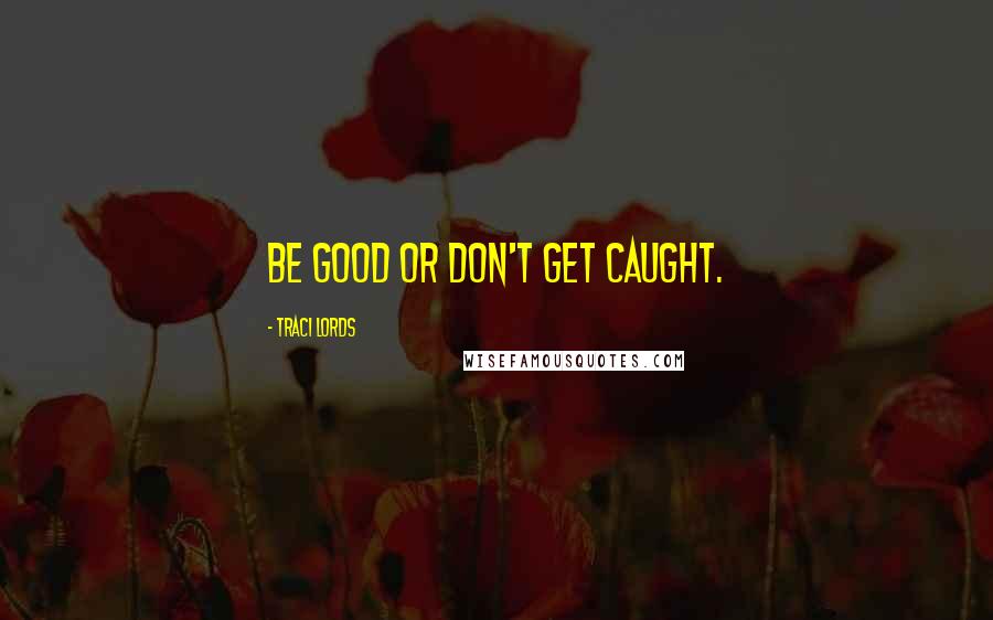 Traci Lords Quotes: Be good or don't get caught.