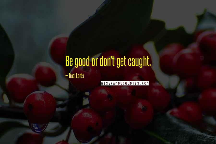 Traci Lords Quotes: Be good or don't get caught.