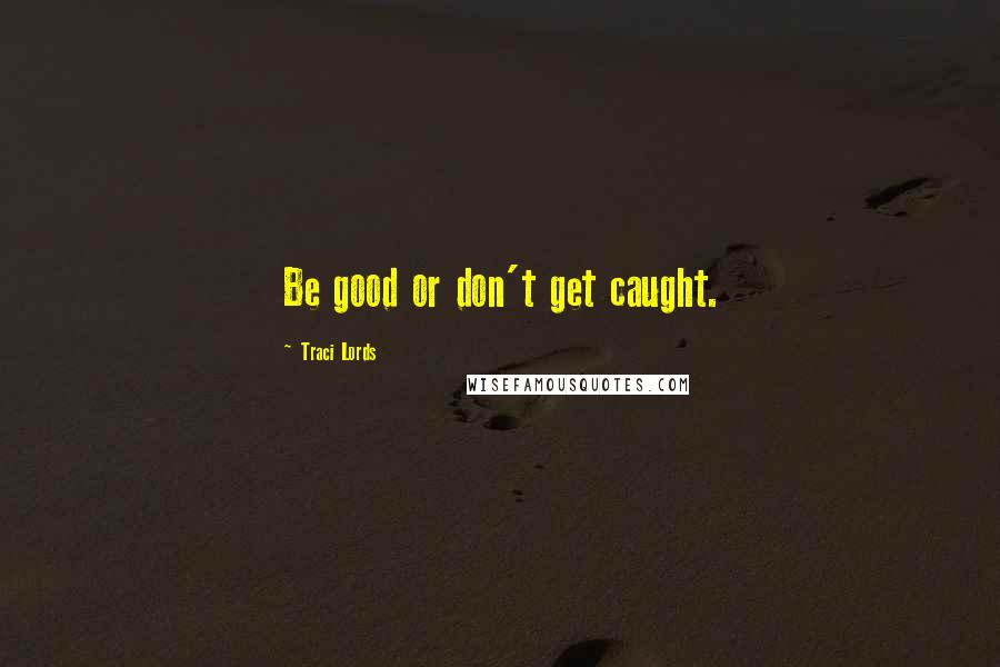 Traci Lords Quotes: Be good or don't get caught.