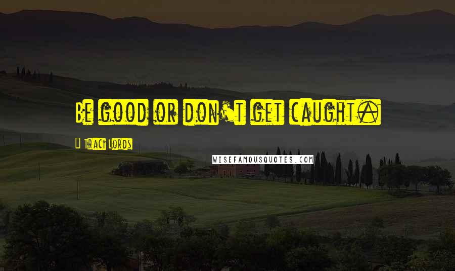 Traci Lords Quotes: Be good or don't get caught.