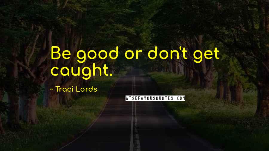 Traci Lords Quotes: Be good or don't get caught.