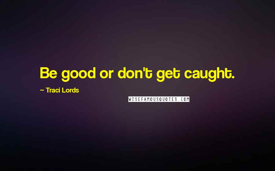 Traci Lords Quotes: Be good or don't get caught.