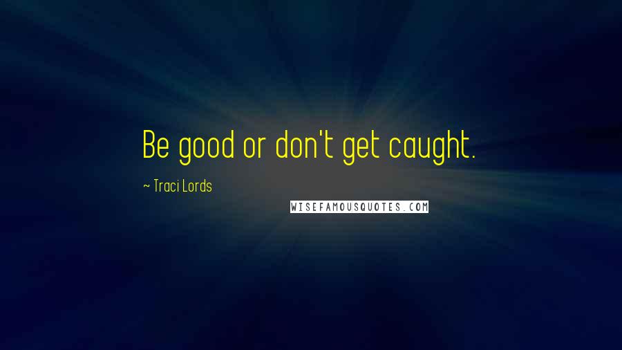 Traci Lords Quotes: Be good or don't get caught.