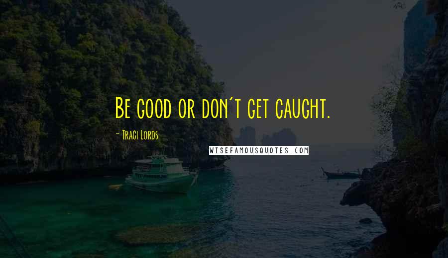 Traci Lords Quotes: Be good or don't get caught.