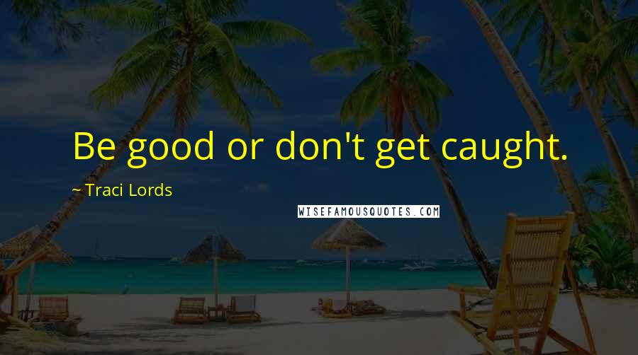 Traci Lords Quotes: Be good or don't get caught.