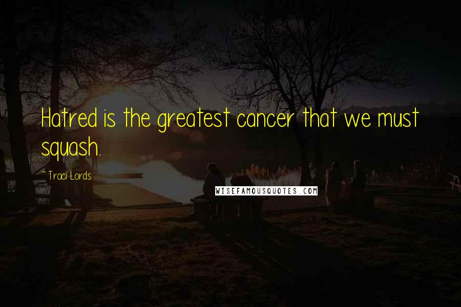 Traci Lords Quotes: Hatred is the greatest cancer that we must squash.