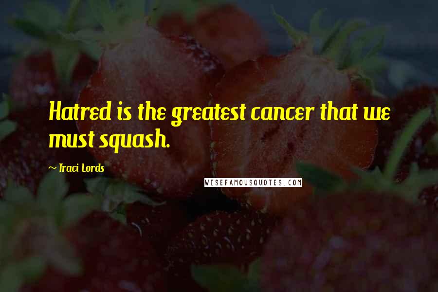 Traci Lords Quotes: Hatred is the greatest cancer that we must squash.