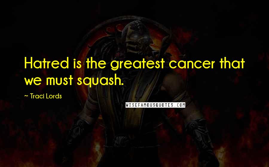 Traci Lords Quotes: Hatred is the greatest cancer that we must squash.