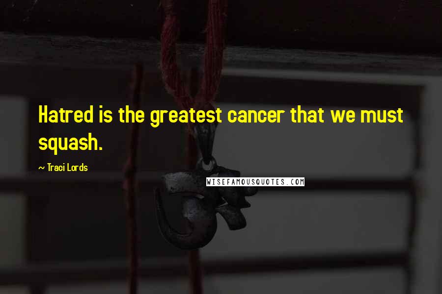 Traci Lords Quotes: Hatred is the greatest cancer that we must squash.