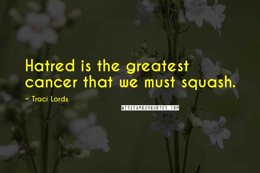 Traci Lords Quotes: Hatred is the greatest cancer that we must squash.