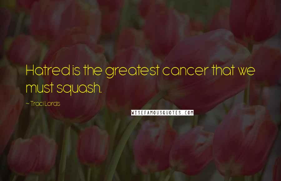 Traci Lords Quotes: Hatred is the greatest cancer that we must squash.