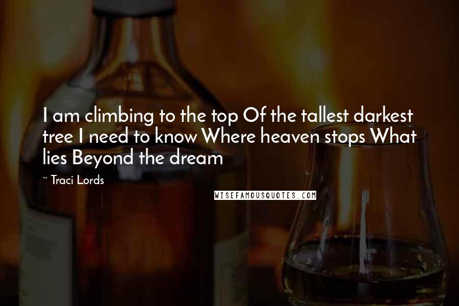 Traci Lords Quotes: I am climbing to the top Of the tallest darkest tree I need to know Where heaven stops What lies Beyond the dream