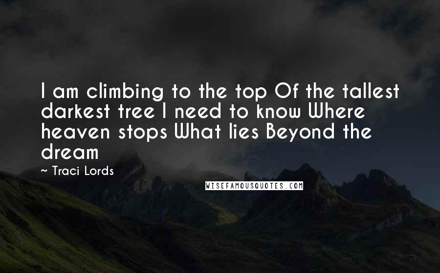 Traci Lords Quotes: I am climbing to the top Of the tallest darkest tree I need to know Where heaven stops What lies Beyond the dream