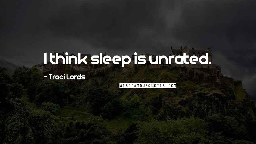 Traci Lords Quotes: I think sleep is unrated.