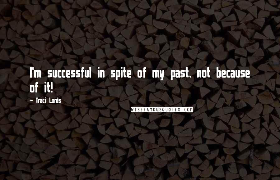 Traci Lords Quotes: I'm successful in spite of my past, not because of it!