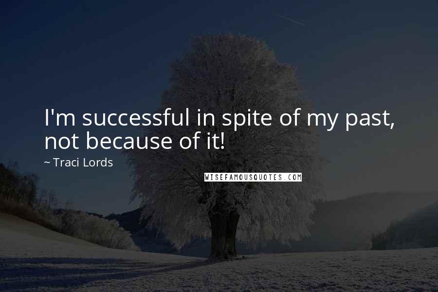 Traci Lords Quotes: I'm successful in spite of my past, not because of it!