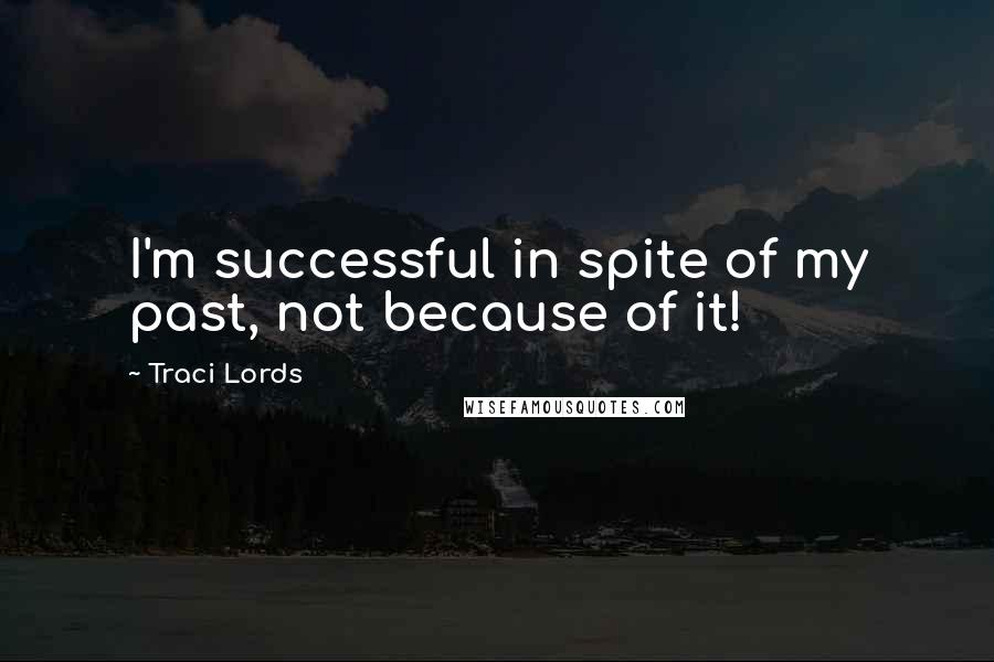 Traci Lords Quotes: I'm successful in spite of my past, not because of it!