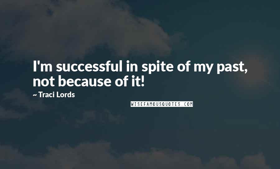 Traci Lords Quotes: I'm successful in spite of my past, not because of it!