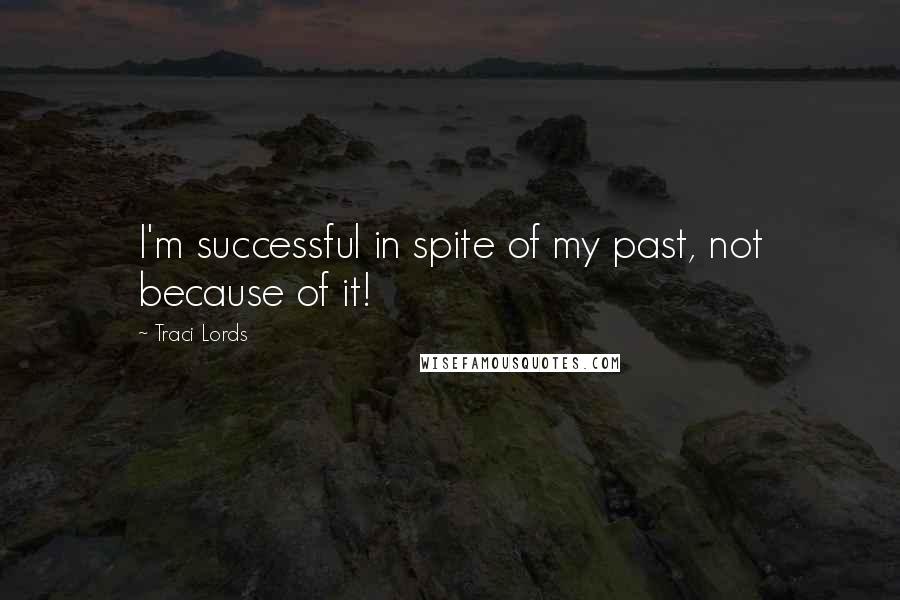 Traci Lords Quotes: I'm successful in spite of my past, not because of it!