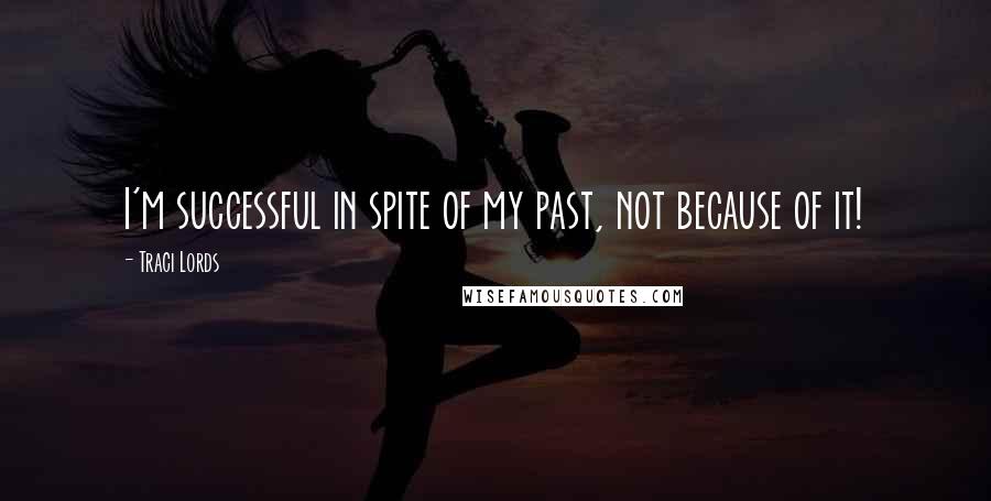 Traci Lords Quotes: I'm successful in spite of my past, not because of it!