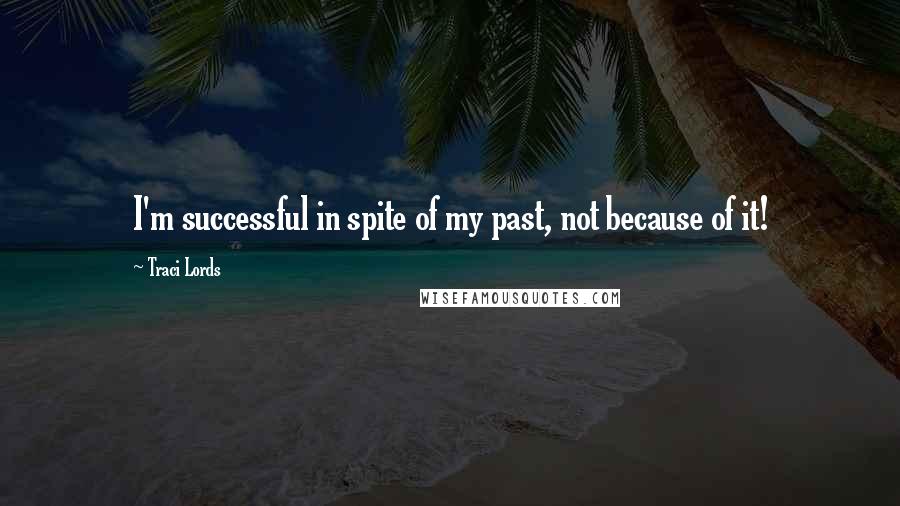 Traci Lords Quotes: I'm successful in spite of my past, not because of it!