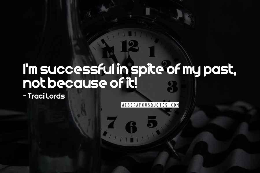 Traci Lords Quotes: I'm successful in spite of my past, not because of it!