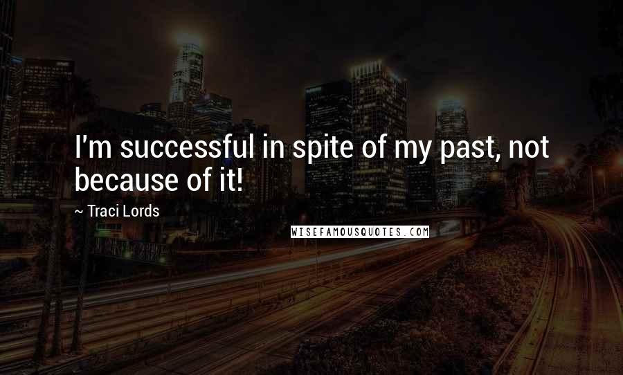 Traci Lords Quotes: I'm successful in spite of my past, not because of it!